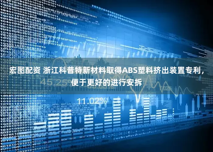宏图配资 浙江科普特新材料取得ABS塑料挤出装置专利，便于更好的进行安拆