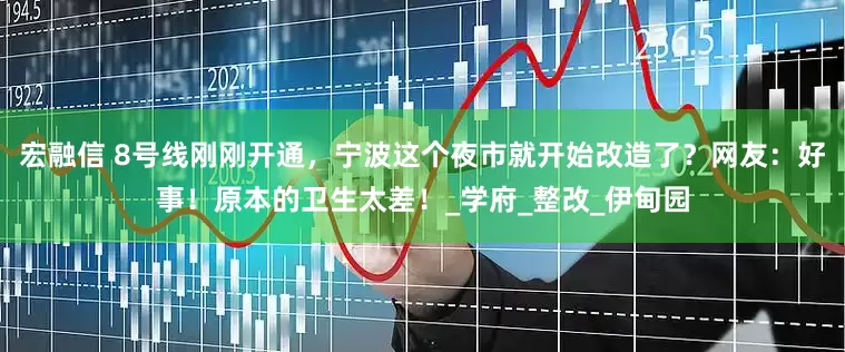 宏融信 8号线刚刚开通，宁波这个夜市就开始改造了？网友：好事！原本的卫生太差！_学府_整改_伊甸园