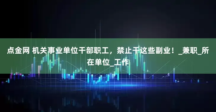 点金网 机关事业单位干部职工，禁止干这些副业！_兼职_所在单位_工作