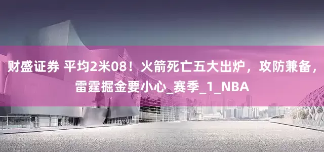 财盛证券 平均2米08！火箭死亡五大出炉，攻防兼备，雷霆掘金要小心_赛季_1_NBA