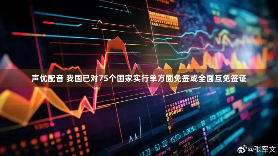 声优配音 我国已对75个国家实行单方面免签或全面互免签证