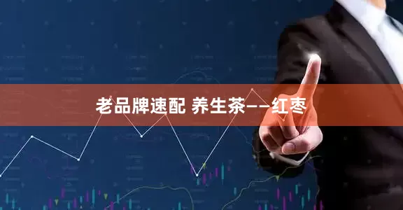 老品牌速配 养生茶——红枣
