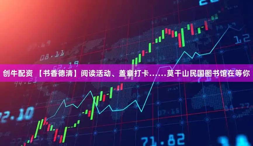 创牛配资 【书香德清】阅读活动、盖章打卡……莫干山民国图书馆在等你