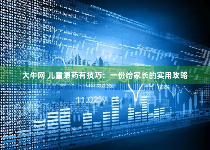 大牛网 儿童喂药有技巧：一份给家长的实用攻略