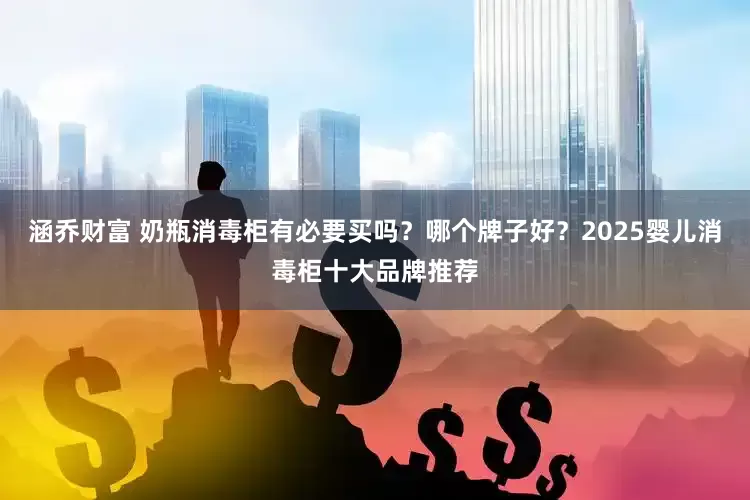 涵乔财富 奶瓶消毒柜有必要买吗?哪个牌子好?2025婴儿消毒柜十大品牌推荐