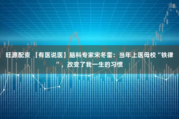 旺源配资 【有医说医】脑科专家宋冬雷：当年上医母校“铁律”，改变了我一生的习惯