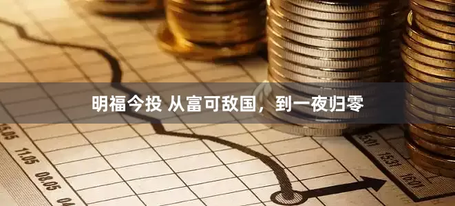 明福今投 从富可敌国，到一夜归零